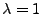 $\lambda=1$