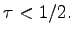 $ \tau <1/2.$