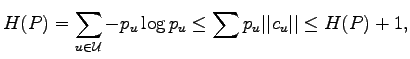 $\displaystyle H(P)=\sum_{u\in{\mathcal U}}-p_u\log p_u\leq\sum p_u\vert\vert c_u\vert\vert
\leq H(P)+1,$