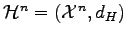 $ \mathcal H^n=(\mathcal{X}^n,d_H)$