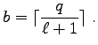 $\displaystyle b = \lceil\frac{q}{\ell + 1}\rceil \; . $