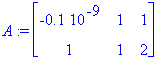 A := matrix([[-.1e-9, 1, 1], [1, 1, 2]])